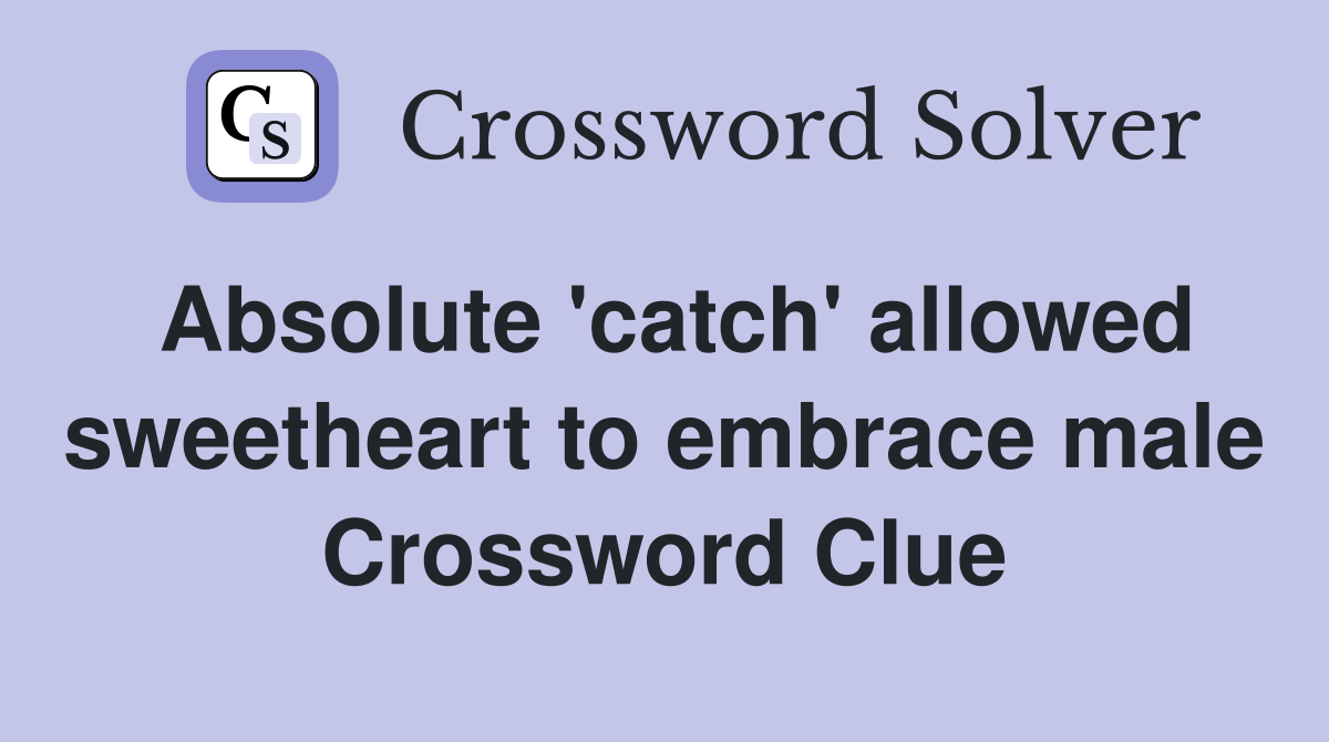 Absolute 'catch' allowed sweetheart to embrace male Crossword Clue